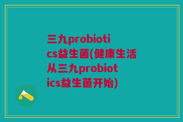 三九probiotics益生菌(健康生活从三九probiotics益生菌开始) 三九probiotics益生菌(健康生活从三九probiotics益生菌开始)