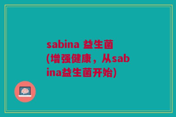 sabina 益生菌(增强健康,从sabina益生菌开始)