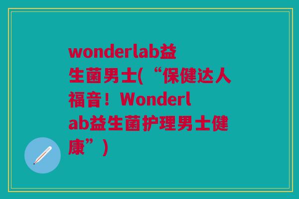 wonderlab益生菌男士(“保健达人福音!Wonderlab益生菌护理男士健康”)