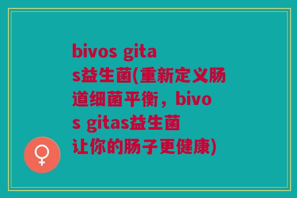 bivos gitas益生菌(重新定义肠道平衡,bivos gitas益生菌让你的肠子更健康) bivos gitas益生菌(重新定义肠道平衡,bivos gitas益生菌让你的肠子更健康)
