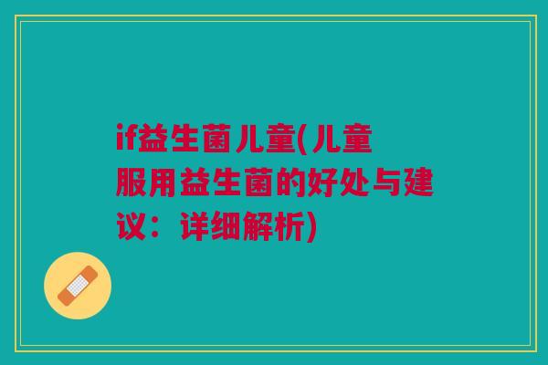 if益生菌儿童(儿童服用益生菌的好处与建议:详细解析)