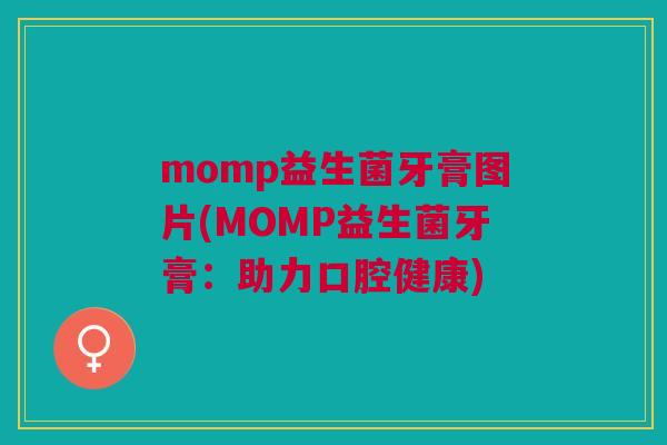 momp益生菌牙膏图片(MOMP益生菌牙膏:助力口腔健康)