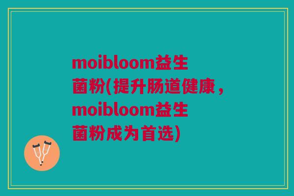moibloom益生菌粉(提升肠道健康,moibloom益生菌粉成为首选)