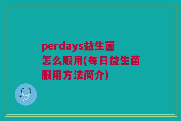 perdays益生菌怎么服用(每日益生菌服用方法简介)
