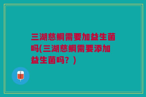 三湖慈鲷需要加益生菌吗(三湖慈鲷需要添加益生菌吗?)