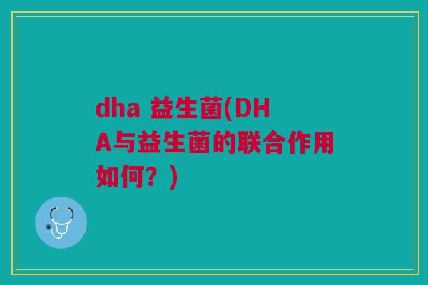 dha 益生菌(DHA与益生菌的联合作用如何?)