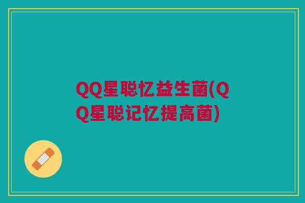 QQ星聪忆益生菌(QQ星聪记忆提高菌)