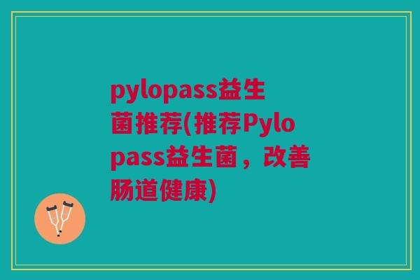 pylopass益生菌推荐(推荐Pylopass益生菌,改善肠道健康)