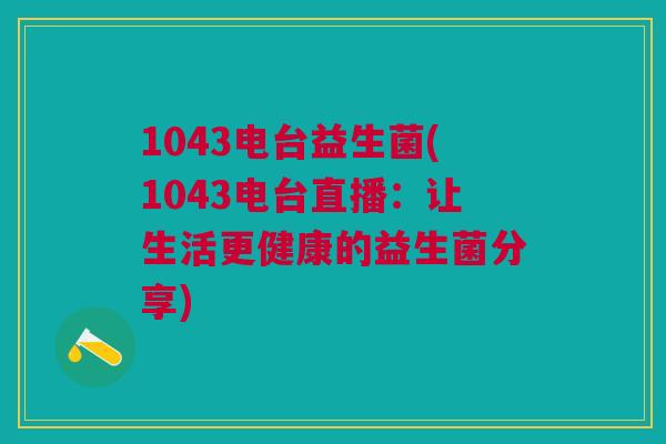 1043电台益生菌(1043电台直播:让生活更健康的益生菌分享)