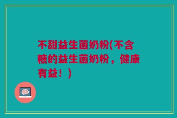 不甜益生菌奶粉(不含糖的益生菌奶粉,健康有益!)