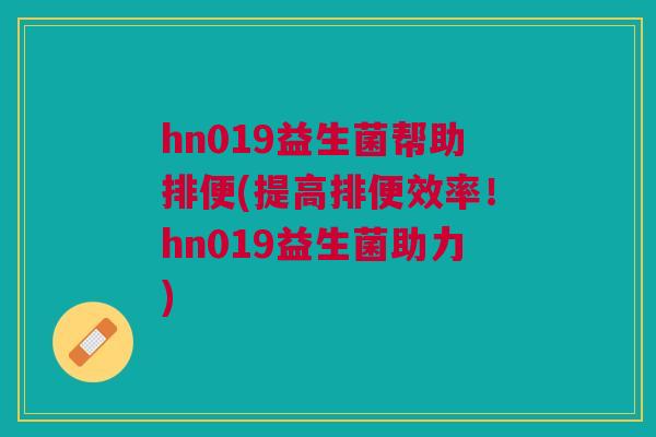hn019益生菌帮助排便(提高排便效率!hn019益生菌助力) hn019益生菌帮助排便(提高排便效率!hn019益生菌助力)