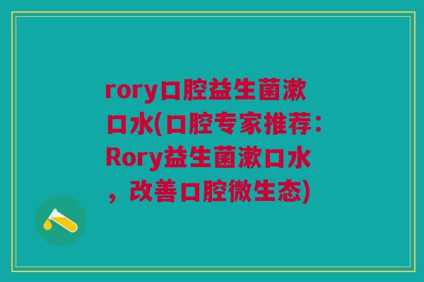 rory口腔益生菌漱口水(口腔专家推荐:Rory益生菌漱口水,改善口腔微生态)