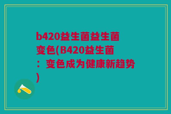 b420益生菌益生菌变色(B420益生菌:变色成为健康新趋势)