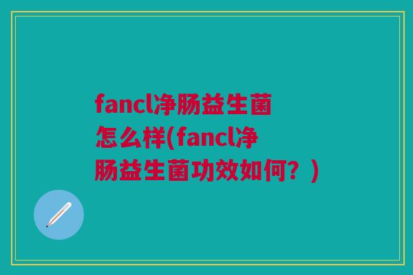 fancl净肠益生菌怎么样(fancl净肠益生菌功效如何?) fancl净肠益生菌怎么样(fancl净肠益生菌功效如何?)