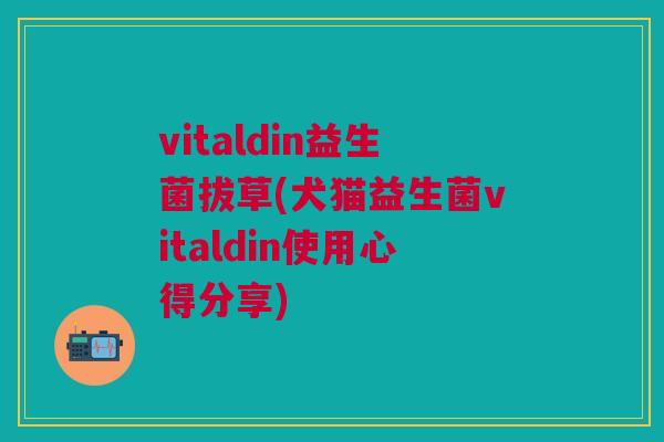 vitaldin益生菌拔草(犬猫益生菌vitaldin使用心得分享) vitaldin益生菌拔草(犬猫益生菌vitaldin使用心得分享)
