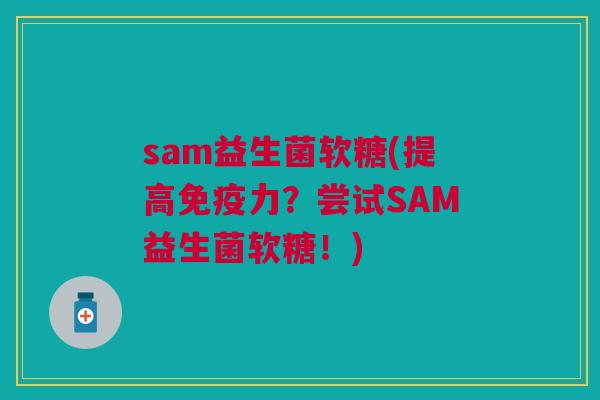 sam益生菌软糖(提高免疫力?尝试SAM益生菌软糖!)