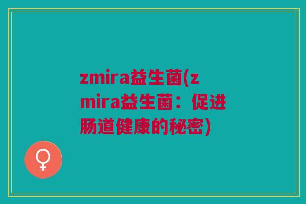 zmira益生菌(zmira益生菌:促进肠道健康的秘密)