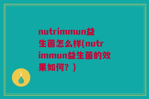 nutrimmun益生菌怎么样(nutrimmun益生菌的效果如何?)