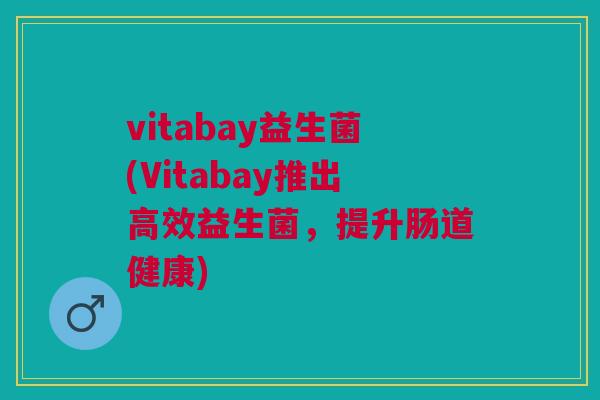 vitabay益生菌(Vitabay推出高效益生菌,提升肠道健康)