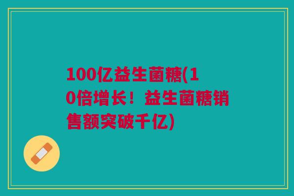 100亿益生菌糖(10倍增长！益生菌糖销售额突破千亿)