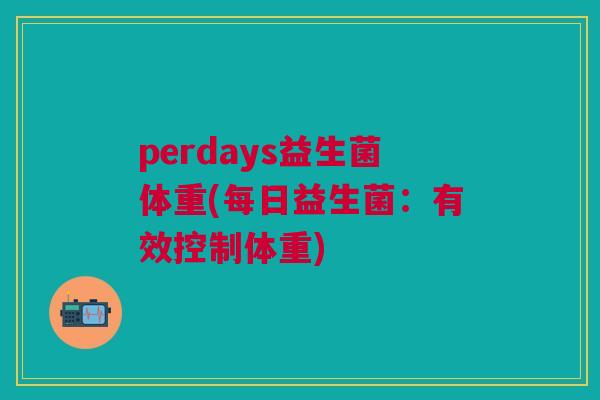 perdays益生菌体重(每日益生菌:有效控制体重)