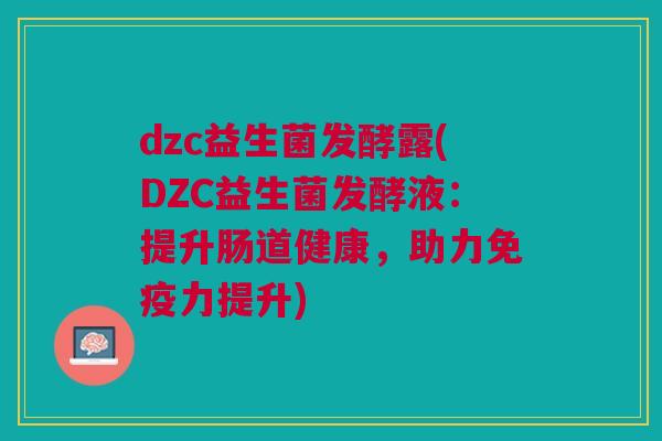 dzc益生菌发酵露(DZC益生菌发酵液：提升肠道健康，助力免疫力提升)