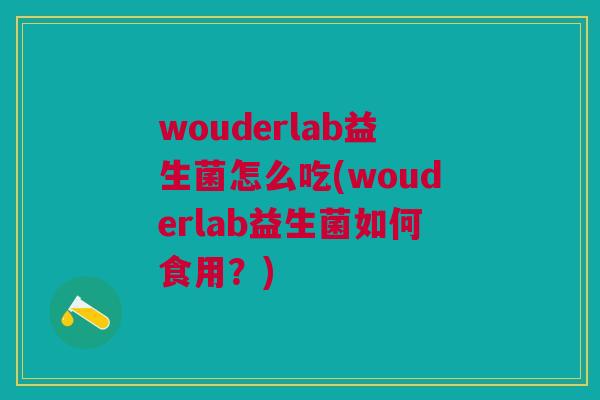 wouderlab益生菌怎么吃(wouderlab益生菌如何食用?)