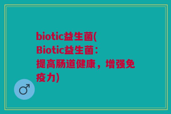 biotic益生菌(Biotic益生菌:提高肠道健康,增强免疫力)