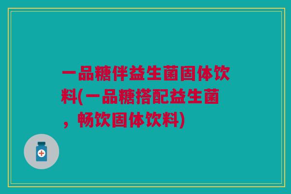 一品糖伴益生菌固体饮料(一品糖搭配益生菌,畅饮固体饮料)