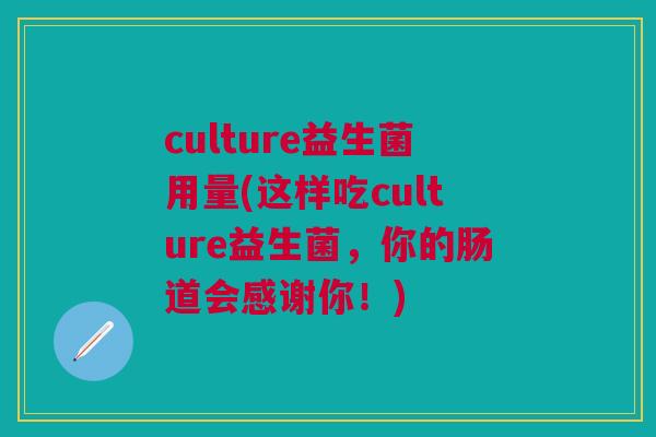 culture益生菌用量(这样吃culture益生菌,你的肠道会感谢你!)