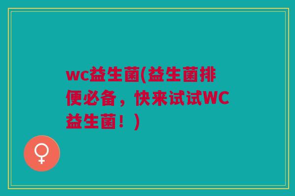 wc益生菌(益生菌排便必备,快来试试WC益生菌!) wc益生菌(益生菌排便必备,快来试试WC益生菌!)