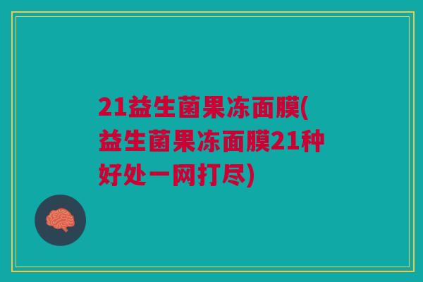 21益生菌果冻面膜(益生菌果冻面膜21种好处一网打尽)