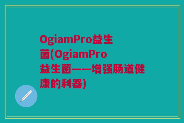 OgiamPro益生菌(OgiamPro益生菌——增强肠道健康的利器)