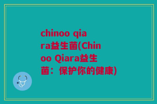 chinoo qiara益生菌(Chinoo Qiara益生菌：保护你的健康)