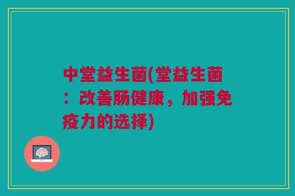 中堂益生菌(堂益生菌:改善肠健康,加强免疫力的选择)