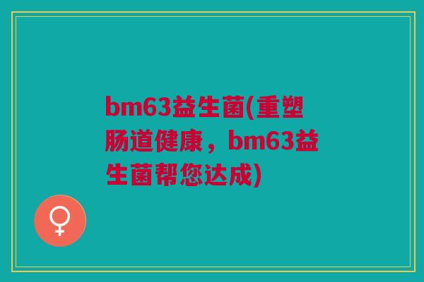 bm63益生菌(重塑肠道健康，bm63益生菌帮您达成)