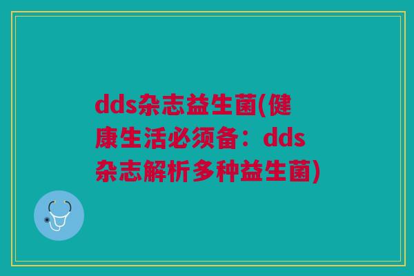 dds杂志益生菌(健康生活必须备:dds杂志解析多种益生菌) dds杂志益生菌(健康生活必须备:dds杂志解析多种益生菌)