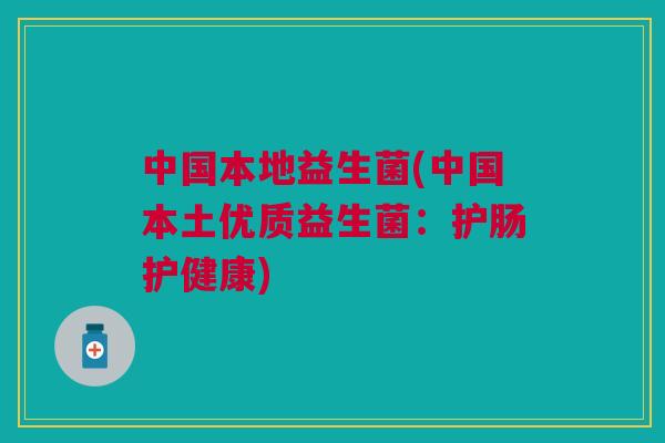 中国本地益生菌(中国本土优质益生菌:护肠护健康)