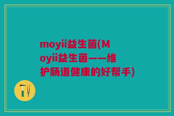 moyii益生菌(Moyii益生菌——维护肠道健康的好帮手)
