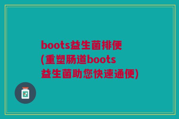 boots益生菌排便(重塑肠道boots益生菌助您快速通便) boots益生菌排便(重塑肠道boots益生菌助您快速通便)