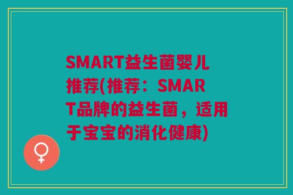 SMART益生菌婴儿推荐(推荐:SMART品牌的益生菌,适用于宝宝的消化健康)