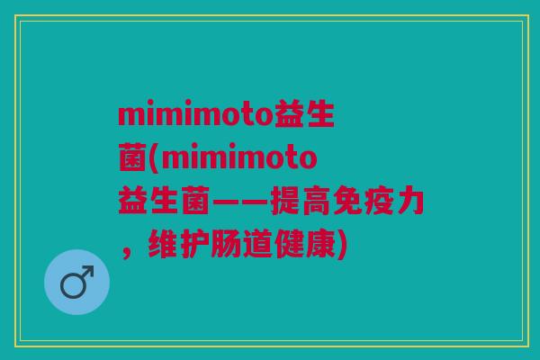 mimimoto益生菌(mimimoto益生菌——提高免疫力,维护肠道健康)