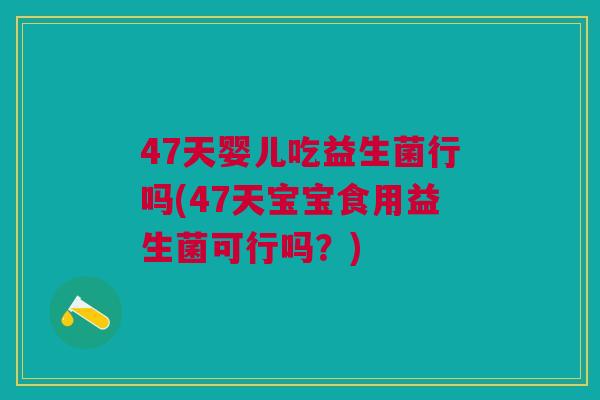 47天婴儿吃益生菌行吗(47天宝宝食用益生菌可行吗?) 47天婴儿吃益生菌行吗(47天宝宝食用益生菌可行吗?)