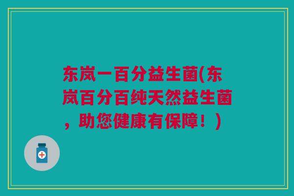 东岚一百分益生菌(东岚百分百纯天然益生菌,助您健康有保障!)