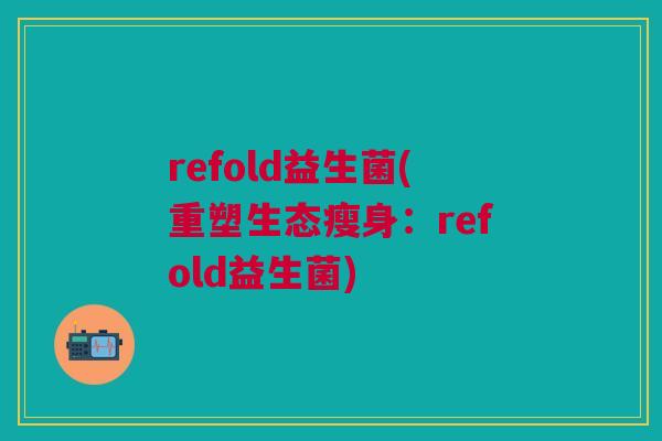 refold益生菌(重塑生态瘦身:refold益生菌) refold益生菌(重塑生态瘦身:refold益生菌)