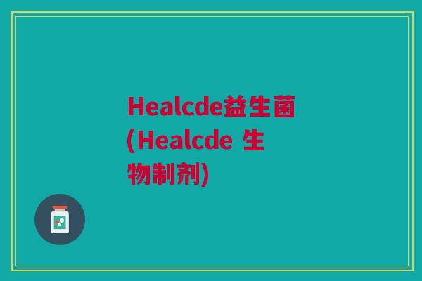 Healcde益生菌(Healcde 生物制剂) Healcde益生菌(Healcde 生物制剂)