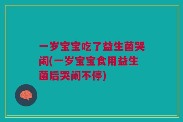 一岁宝宝吃了益生菌哭闹(一岁宝宝食用益生菌后哭闹不停) 一岁宝宝吃了益生菌哭闹(一岁宝宝食用益生菌后哭闹不停)