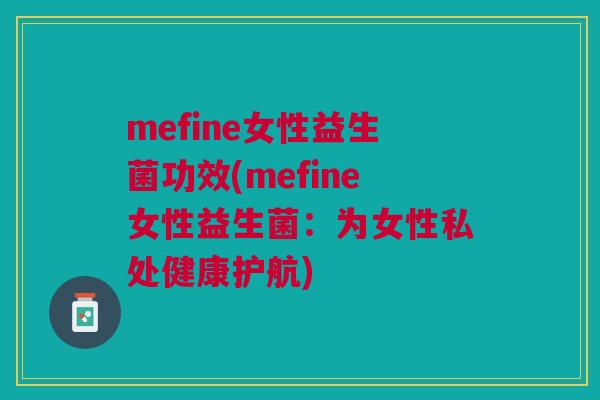 mefine女性益生菌功效(mefine女性益生菌:为女性私处健康护航)