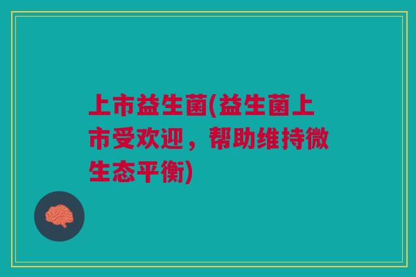 上市益生菌(益生菌上市受欢迎，帮助维持微生态平衡)