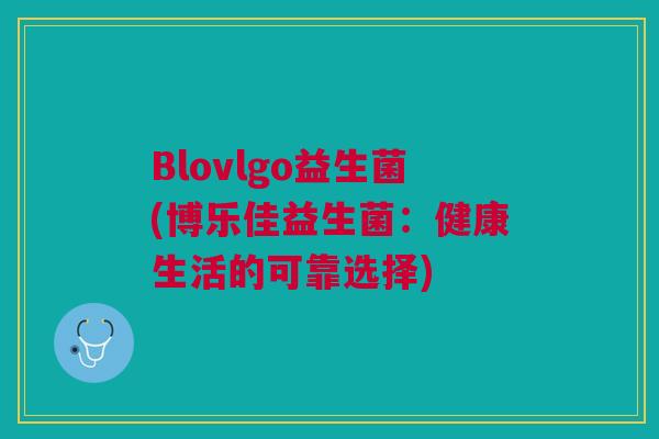 Blovlgo益生菌(博乐佳益生菌:健康生活的可靠选择)
